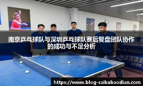 南京乒乓球队与深圳乒乓球队赛后复盘团队协作的成功与不足分析